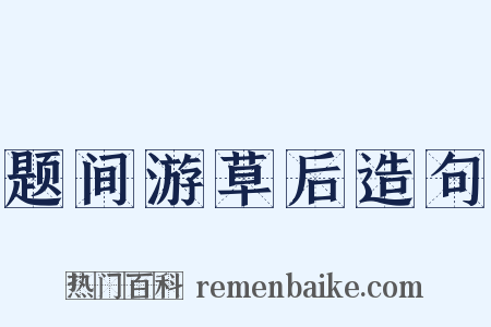 题间游草后造句是什么意思的图片
